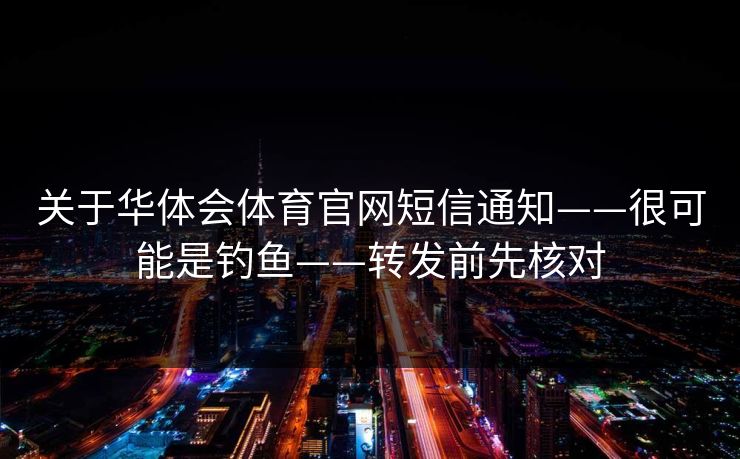 关于华体会体育官网短信通知——很可能是钓鱼——转发前先核对