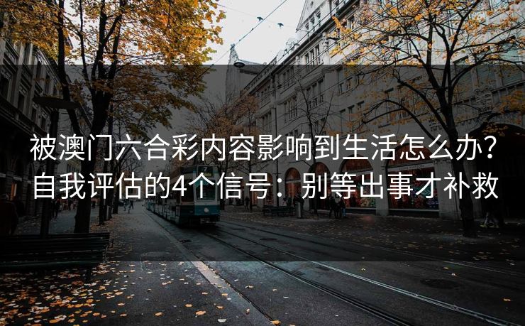 被澳门六合彩内容影响到生活怎么办？自我评估的4个信号：别等出事才补救