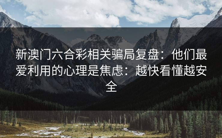 新澳门六合彩相关骗局复盘：他们最爱利用的心理是焦虑：越快看懂越安全