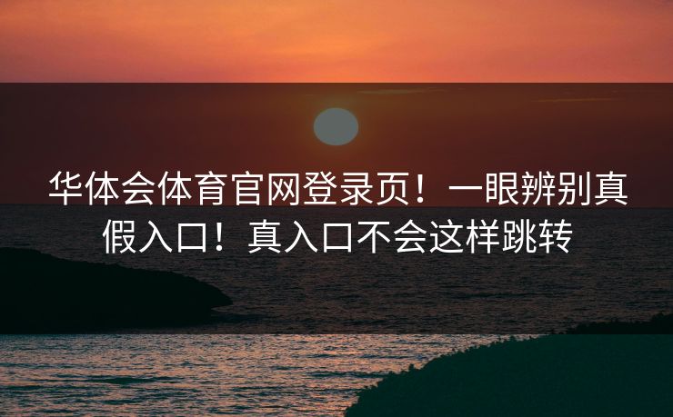 华体会体育官网登录页！一眼辨别真假入口！真入口不会这样跳转