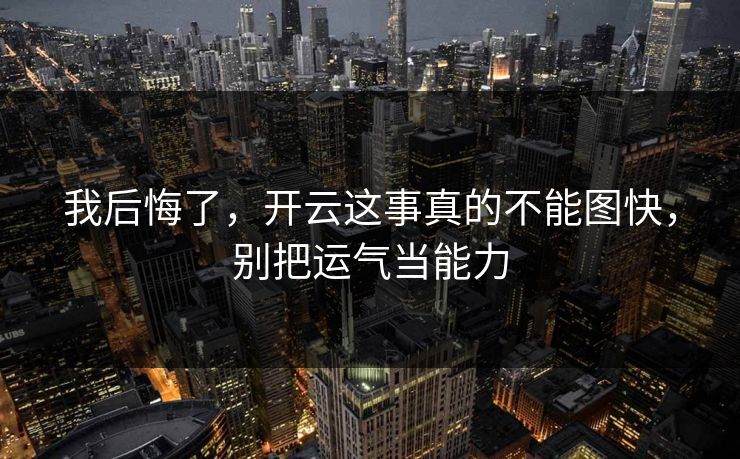 我后悔了，开云这事真的不能图快，别把运气当能力